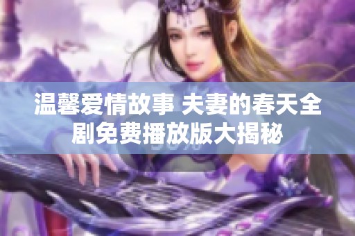 温馨爱情故事 夫妻的春天全剧免费播放版大揭秘