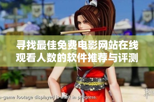 寻找最佳免费电影网站在线观看人数的软件推荐与评测