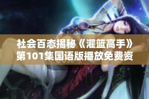 社会百态揭秘《灌篮高手》第101集国语版播放免费资讯