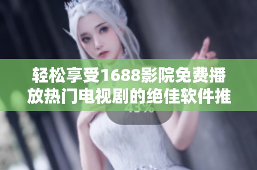轻松享受1688影院免费播放热门电视剧的绝佳软件推荐