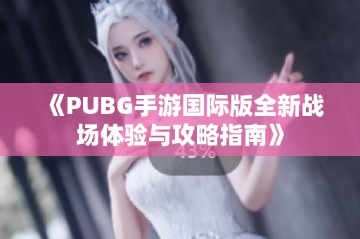 《PUBG手游国际版全新战场体验与攻略指南》