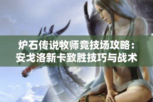 炉石传说牧师竞技场攻略：安戈洛新卡致胜技巧与战术解析