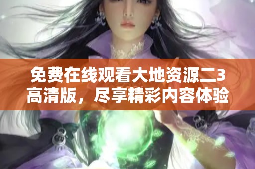 免费在线观看大地资源二3高清版，尽享精彩内容体验