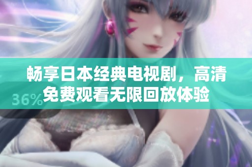 畅享日本经典电视剧，高清免费观看无限回放体验