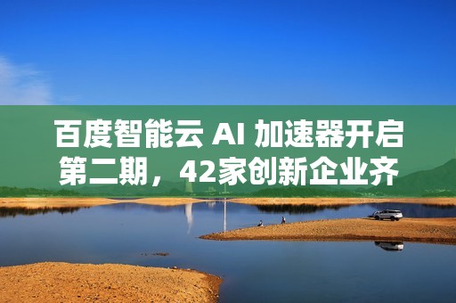 百度智能云 AI 加速器开启第二期，42家创新企业齐聚共发展