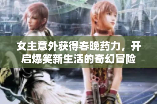 女主意外获得春晚药力，开启爆笑新生活的奇幻冒险