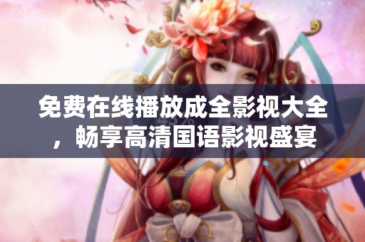 免费在线播放成全影视大全，畅享高清国语影视盛宴