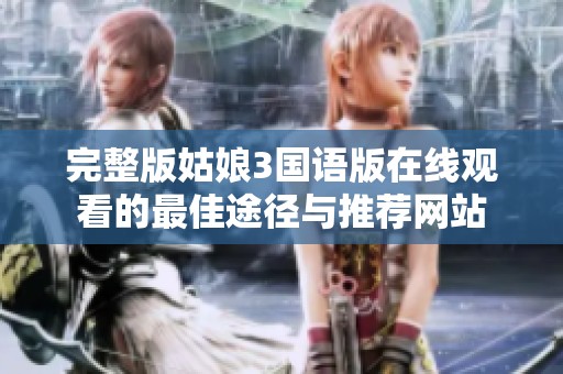 完整版姑娘3国语版在线观看的最佳途径与推荐网站
