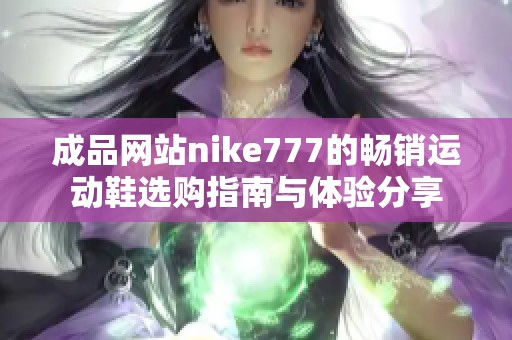 成品网站nike777的畅销运动鞋选购指南与体验分享
