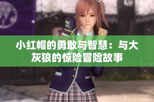 小红帽的勇敢与智慧：与大灰狼的惊险冒险故事