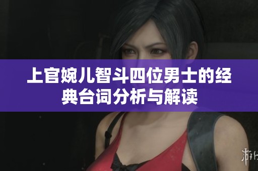 上官婉儿智斗四位男士的经典台词分析与解读