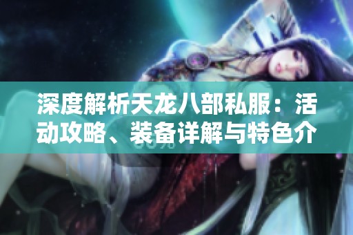 深度解析天龙八部私服：活动攻略、装备详解与特色介绍