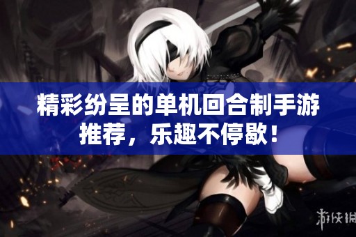 精彩纷呈的单机回合制手游推荐，乐趣不停歇！