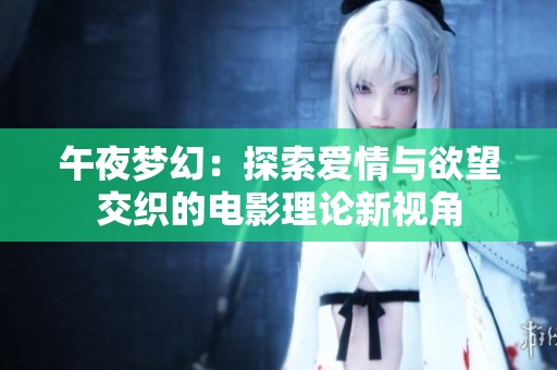 午夜梦幻：探索爱情与欲望交织的电影理论新视角