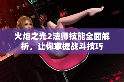 火炬之光2法师技能全面解析，让你掌握战斗技巧