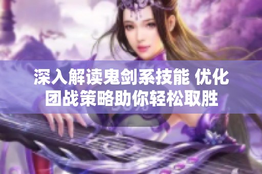 深入解读鬼剑系技能 优化团战策略助你轻松取胜