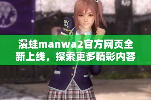 漫蛙manwa2官方网页全新上线，探索更多精彩内容与活动