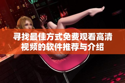 寻找最佳方式免费观看高清视频的软件推荐与介绍