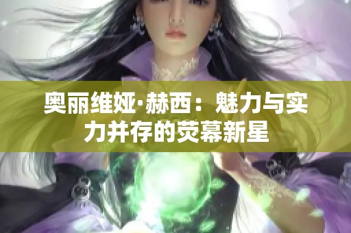 奥丽维娅·赫西：魅力与实力并存的荧幕新星