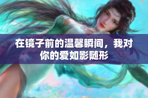 在镜子前的温馨瞬间，我对你的爱如影随形