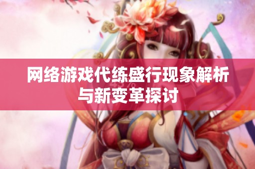 网络游戏代练盛行现象解析与新变革探讨