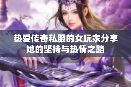 热爱传奇私服的女玩家分享她的坚持与热情之路