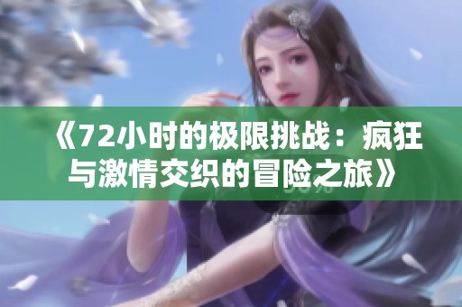 《72小时的极限挑战：疯狂与激情交织的冒险之旅》