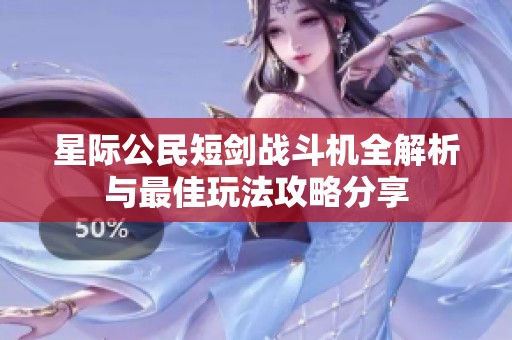 星际公民短剑战斗机全解析与最佳玩法攻略分享