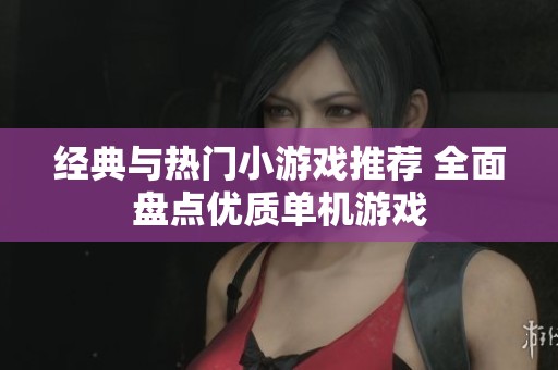 经典与热门小游戏推荐 全面盘点优质单机游戏