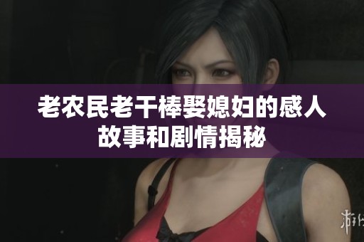老农民老干棒娶媳妇的感人故事和剧情揭秘