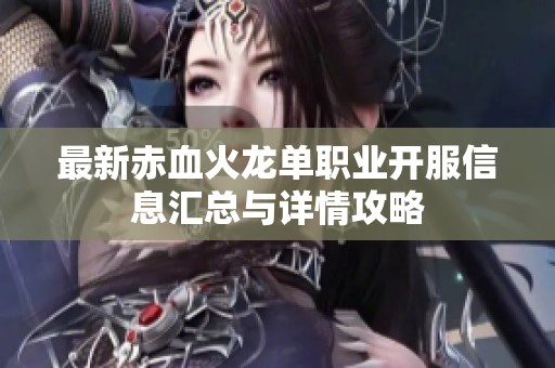 最新赤血火龙单职业开服信息汇总与详情攻略