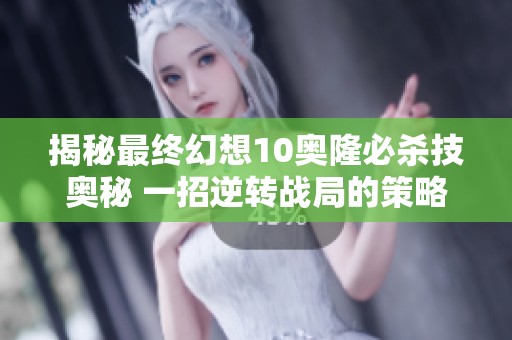 揭秘最终幻想10奥隆必杀技奥秘 一招逆转战局的策略分析