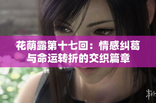花荫露第十七回：情感纠葛与命运转折的交织篇章