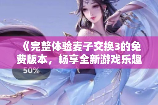 《完整体验麦子交换3的免费版本，畅享全新游戏乐趣》