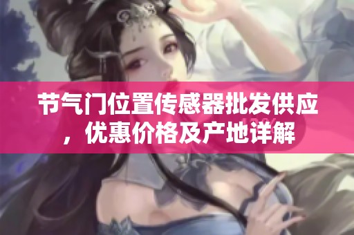节气门位置传感器批发供应，优惠价格及产地详解