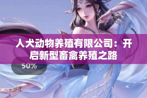 人犬动物养殖有限公司：开启新型畜禽养殖之路