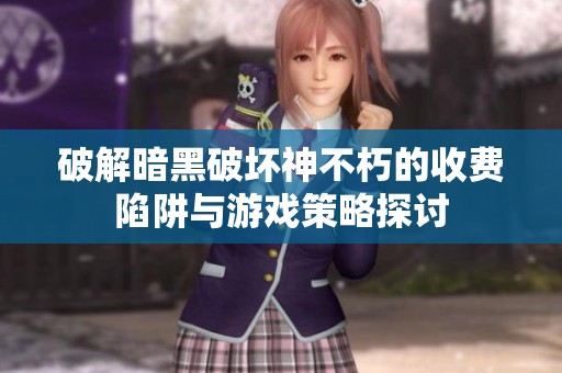 破解暗黑破坏神不朽的收费陷阱与游戏策略探讨