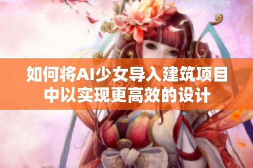 如何将AI少女导入建筑项目中以实现更高效的设计