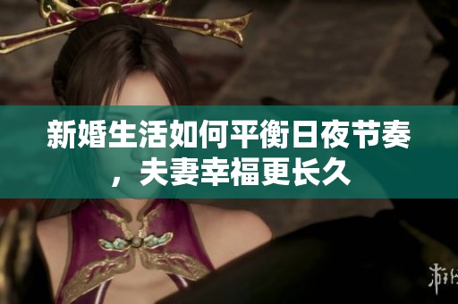 新婚生活如何平衡日夜节奏，夫妻幸福更长久
