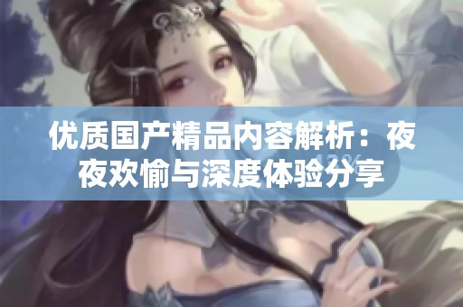 优质国产精品内容解析：夜夜欢愉与深度体验分享