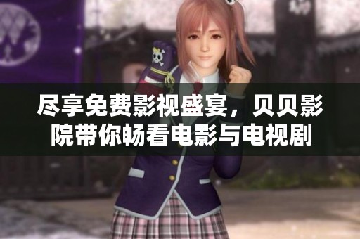 尽享免费影视盛宴，贝贝影院带你畅看电影与电视剧