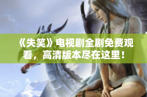 《失笑》电视剧全剧免费观看，高清版本尽在这里！