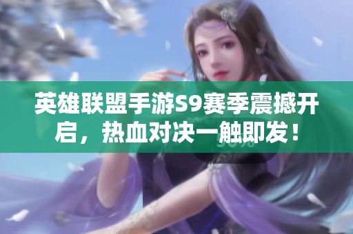 英雄联盟手游S9赛季震撼开启，热血对决一触即发！