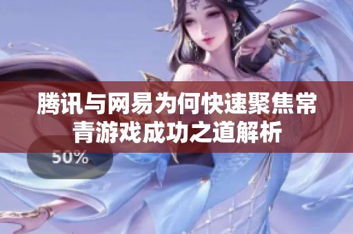 腾讯与网易为何快速聚焦常青游戏成功之道解析