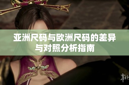 亚洲尺码与欧洲尺码的差异与对照分析指南