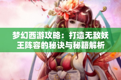 梦幻西游攻略：打造无敌妖王阵容的秘诀与秘籍解析