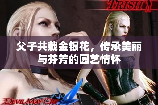 父子共栽金银花，传承美丽与芬芳的园艺情怀