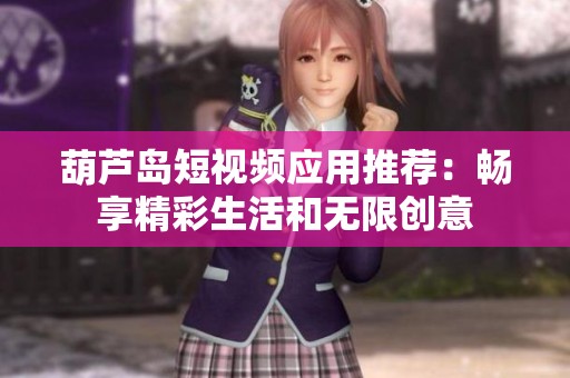 葫芦岛短视频应用推荐：畅享精彩生活和无限创意