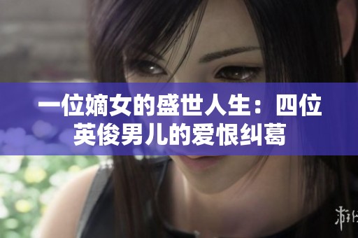 一位嫡女的盛世人生：四位英俊男儿的爱恨纠葛