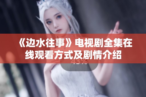 《边水往事》电视剧全集在线观看方式及剧情介绍